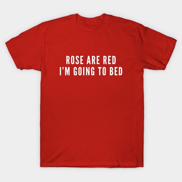 Rose Are Red I'm Going To Bed - Funny Stupid Dumb T-Shirt by sillyslogans